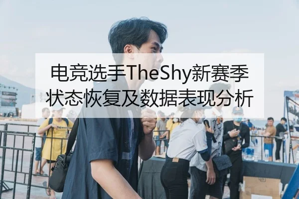电竞选手TheShy新赛季状态恢复及数据表现分析